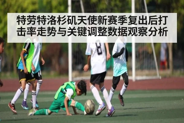 特劳特洛杉矶天使新赛季复出后打击率走势与关键调整数据观察分析